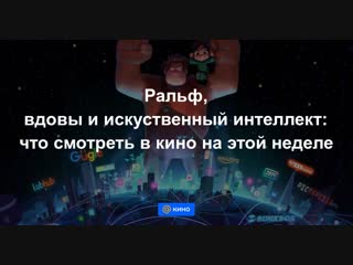 Ральф, вдовы и искусственный интеллект: что смотреть в кино на этой неделе